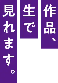 作品、生でみれます。